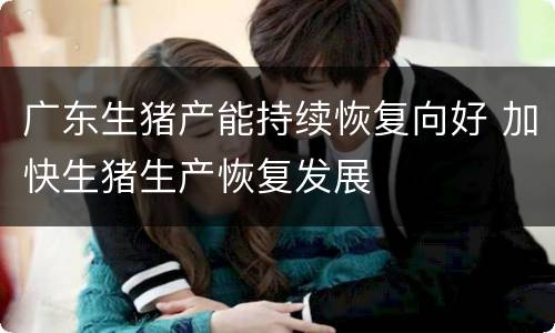 广东生猪产能持续恢复向好 加快生猪生产恢复发展