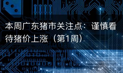 本周广东猪市关注点：谨慎看待猪价上涨（第1周）