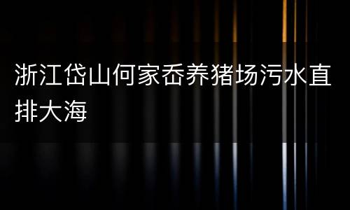 浙江岱山何家岙养猪场污水直排大海