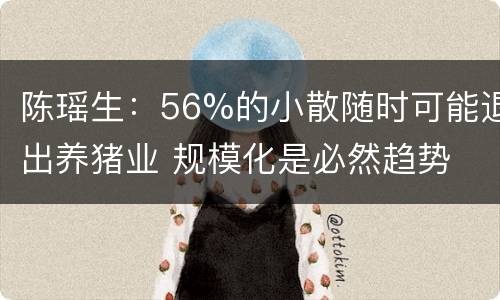陈瑶生：56%的小散随时可能退出养猪业 规模化是必然趋势