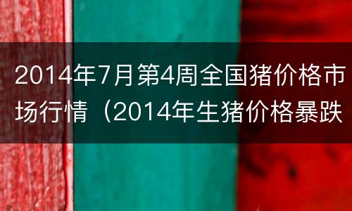 2014年7月第4周全国猪价格市场行情（2014年生猪价格暴跌）