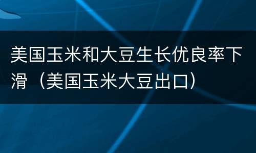美国玉米和大豆生长优良率下滑(美国玉米大豆出口)