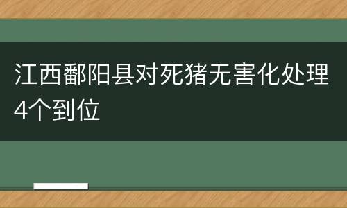 江西鄱阳县对死猪无害化处理4个到位