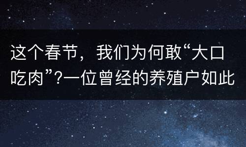 这个春节，我们为何敢“大口吃肉”?一位曾经的养殖户如此分析
