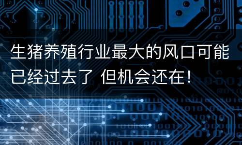 生猪养殖行业最大的风口可能已经过去了 但机会还在！