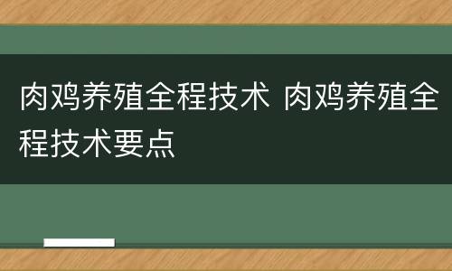肉鸡养殖全程技术 肉鸡养殖全程技术要点
