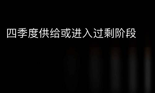 四季度供给或进入过剩阶段