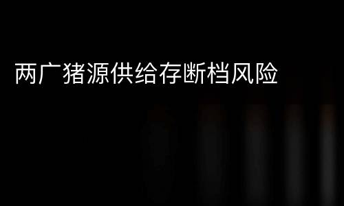 两广猪源供给存断档风险