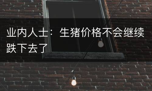 业内人士：生猪价格不会继续跌下去了