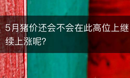 5月猪价还会不会在此高位上继续上涨呢？