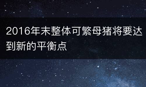 2016年末整体可繁母猪将要达到新的平衡点
