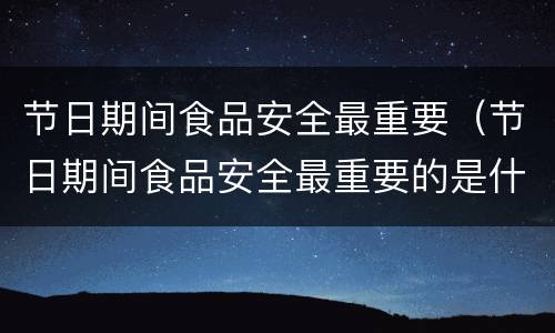 节日期间食品安全最重要（节日期间食品安全最重要的是什么）