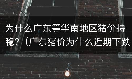 为什么广东等华南地区猪价持稳?（广东猪价为什么近期下跌）