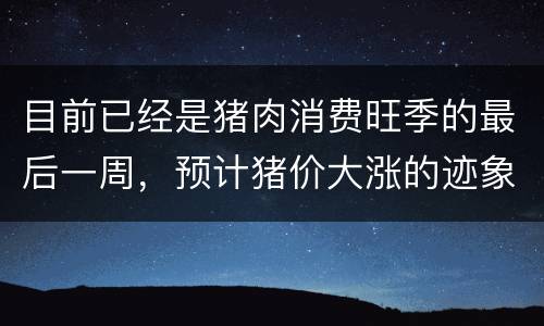 目前已经是猪肉消费旺季的最后一周，预计猪价大涨的迹象难以实现