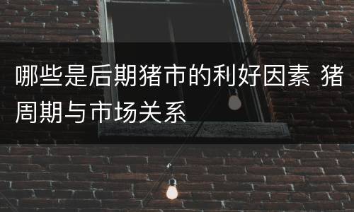 哪些是后期猪市的利好因素 猪周期与市场关系