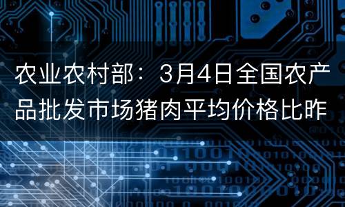 农业农村部:3月4日全国农产品批发市场猪肉平均价格比昨天上升1.8%