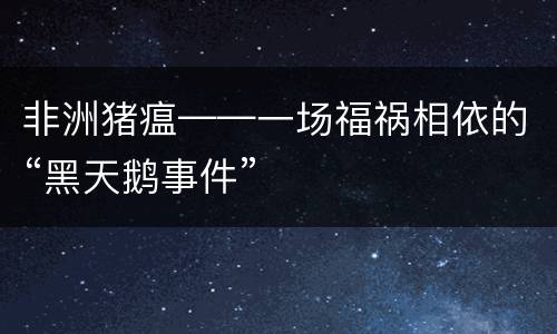 非洲猪瘟——一场福祸相依的“黑天鹅事件”