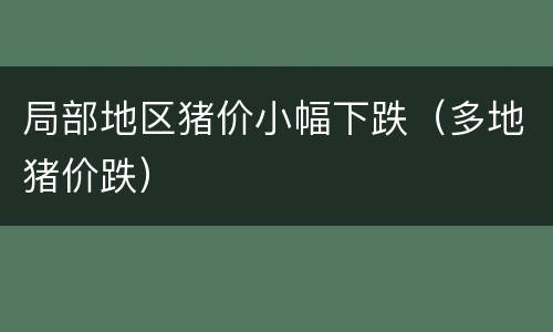 局部地区猪价小幅下跌（多地猪价跌）