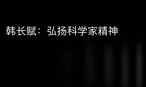 韩长赋：弘扬科学家精神