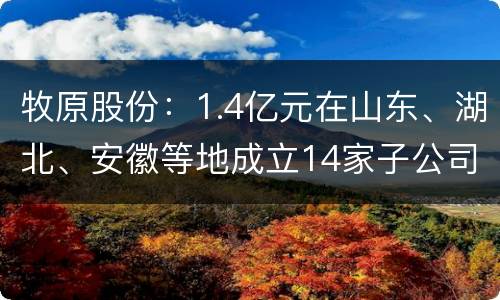 牧原股份：1.4亿元在山东、湖北、安徽等地成立14家子公司