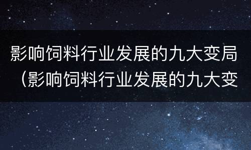 影响饲料行业发展的九大变局（影响饲料行业发展的九大变局有哪些）