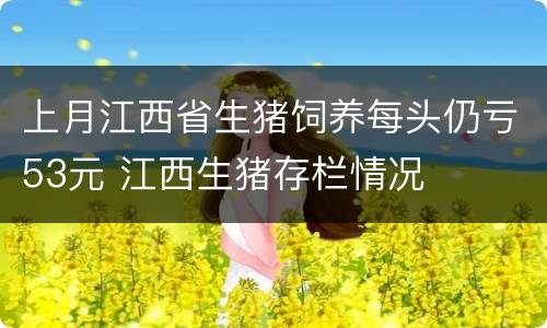 上月江西省生猪饲养每头仍亏53元 江西生猪存栏情况