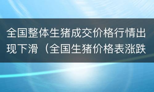 全国整体生猪成交价格行情出现下滑（全国生猪价格表涨跌）
