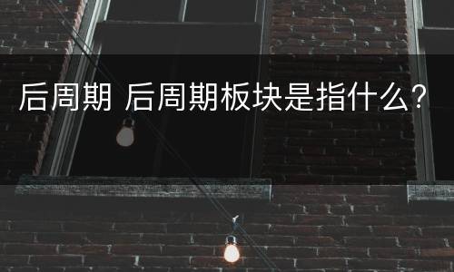 后周期 后周期板块是指什么?