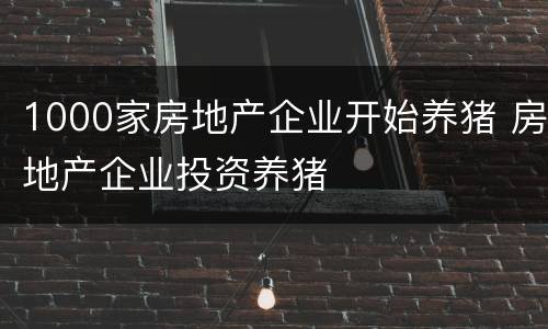 1000家房地产企业开始养猪 房地产企业投资养猪