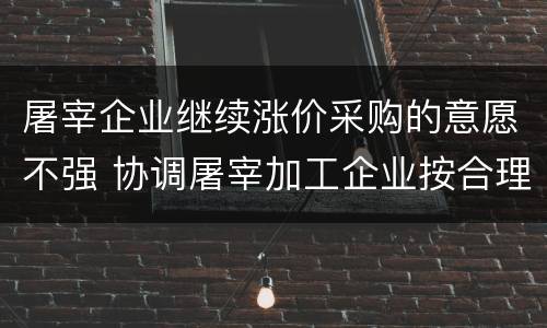 屠宰企业继续涨价采购的意愿不强 协调屠宰加工企业按合理价格