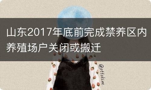山东2017年底前完成禁养区内养殖场户关闭或搬迁