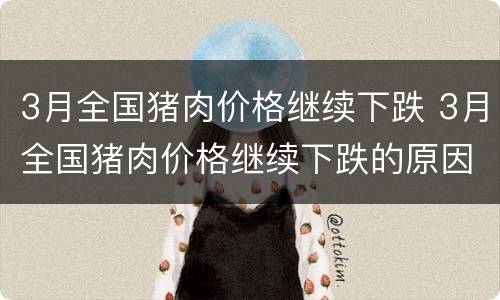 3月全国猪肉价格继续下跌 3月全国猪肉价格继续下跌的原因