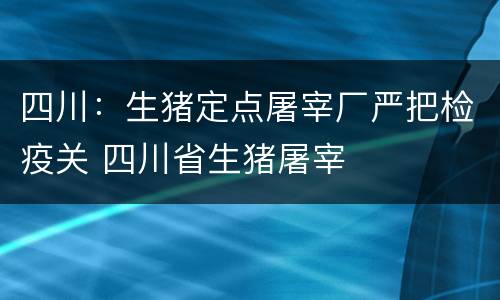 四川：生猪定点屠宰厂严把检疫关 四川省生猪屠宰