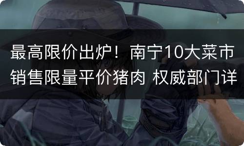 最高限价出炉！南宁10大菜市销售限量平价猪肉 权威部门详解