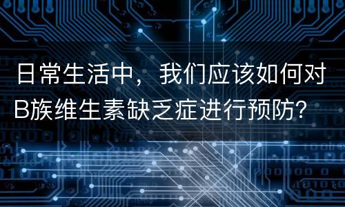 日常生活中，我们应该如何对B族维生素缺乏症进行预防？