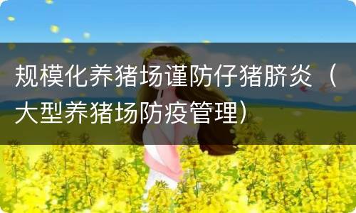 规模化养猪场谨防仔猪脐炎（大型养猪场防疫管理）