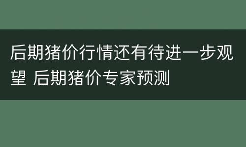 后期猪价行情还有待进一步观望 后期猪价专家预测