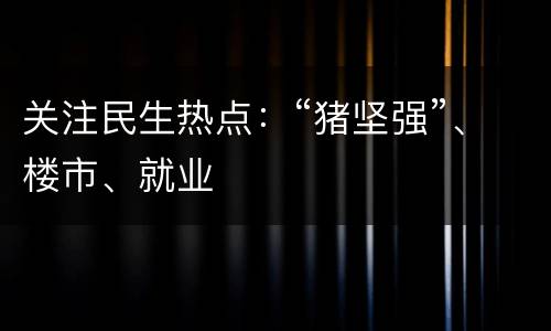 关注民生热点：“猪坚强”、楼市、就业