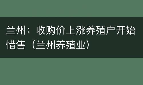 兰州：收购价上涨养殖户开始惜售（兰州养殖业）