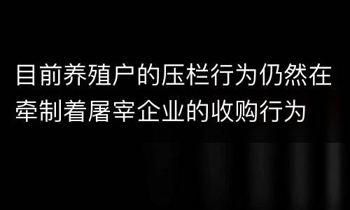 目前养殖户的压栏行为仍然在牵制着屠宰企业的收购行为