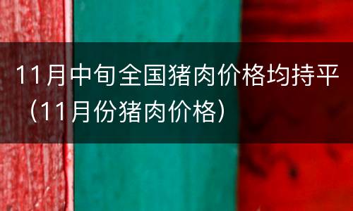 11月中旬全国猪肉价格均持平（11月份猪肉价格）