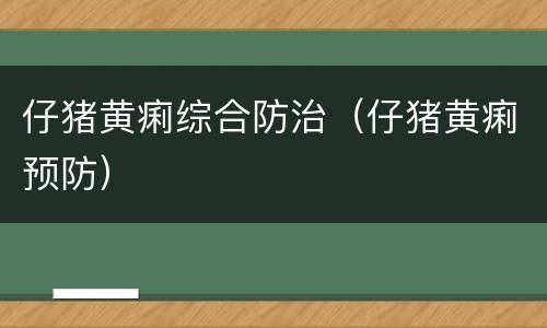 仔猪黄痢综合防治（仔猪黄痢预防）