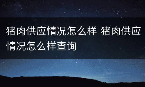 猪肉供应情况怎么样 猪肉供应情况怎么样查询