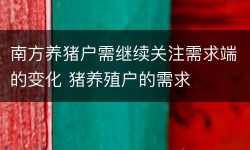 南方养猪户需继续关注需求端的变化 猪养殖户的需求