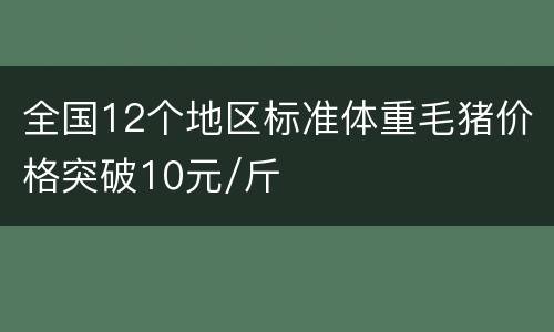 全国12个地区标准体重毛猪价格突破10元/斤