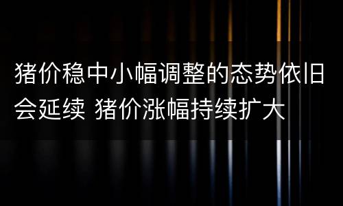 猪价稳中小幅调整的态势依旧会延续 猪价涨幅持续扩大