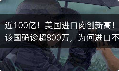 近100亿！美国进口肉创新高！该国确诊超800万，为何进口不止步？