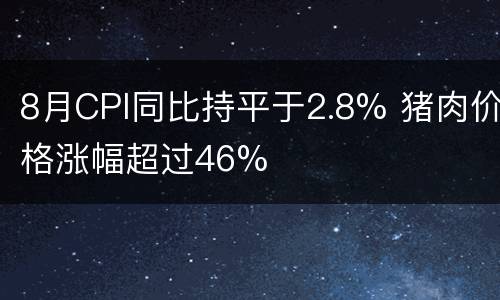 8月CPI同比持平于2.8% 猪肉价格涨幅超过46%