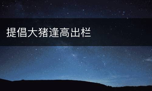 提倡大猪逢高出栏