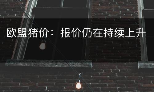 欧盟猪价：报价仍在持续上升